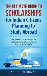 The Ultimate Guide to Scholarships for Indian Citizens Planning to Study Abroad : Get Access to Scholarships for Colleges across USA, Australia, Europe and Canada