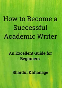 How to Become A Successful Academic Writer : An Excellent Guide for Beginners