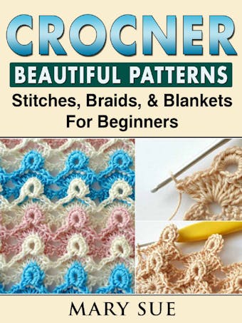 Crochet Beautiful Patterns, Stitches, Braids, & Blankets For Beginners - undefined