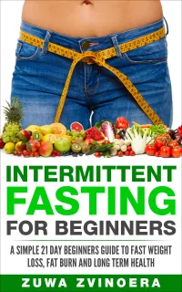 Intermittent Fasting for Beginners : A Simple 21-Day Beginners Guide to Fast Weight Loss, Fat Burn and Long Term Health