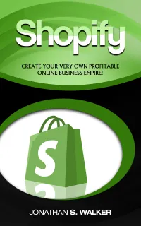 Shopify : Create Your Very Own Profitable Online Business Empire