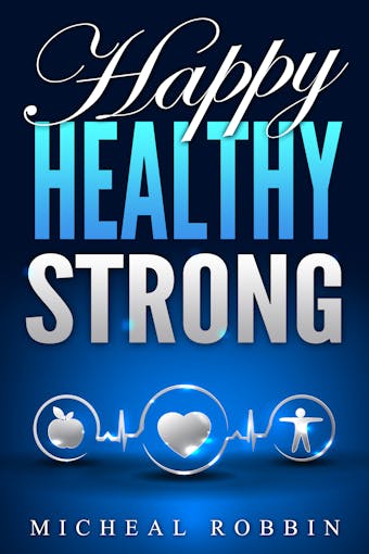 Happy, Healthy, Strong - Micheal Robbin