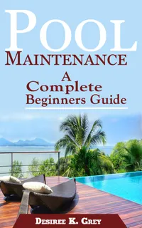 Pool Maintenance : A Complete Beginners Guide