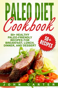 Paleo Diet Cookbook : 50+ Healthy Paleo-Friendly Recipes for Breakfast, Lunch, Dinner, and Dessert