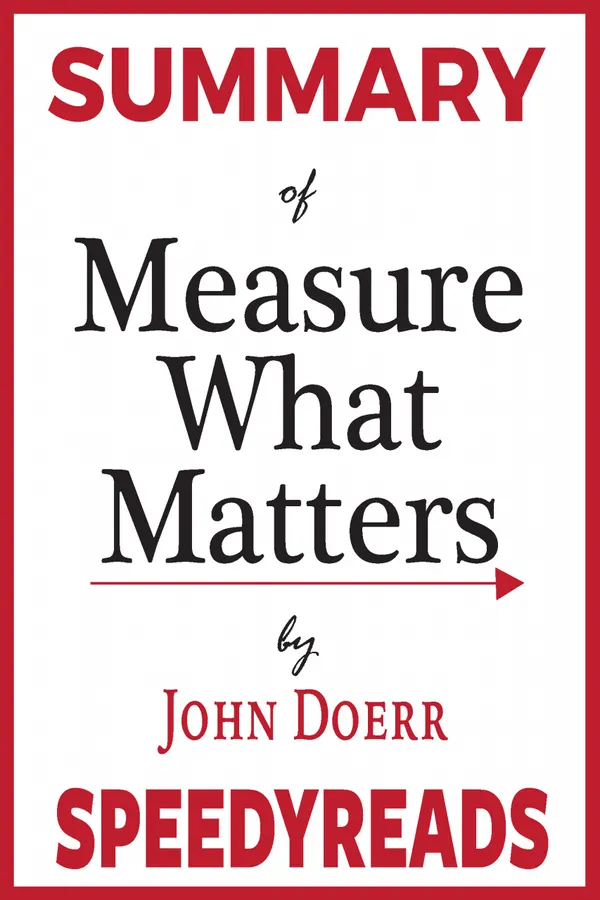 Summary of Measure What Matters : How Google, Bono, and the Gates Foundation Rock the World with OKRs By John Doerr