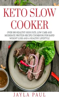 Keto Slow Cooker : Over 100 Healthy High Fats, Low Carb and Moderate Protein Recipe Cookbook for Rapid Weight Loss and A Healthy Lifestyle