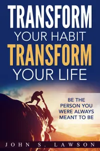 Transform Your Habit, Transform Your Life: Be the Person You Were Always Meant To Be : Be The Person You Were Always Meant To Be
