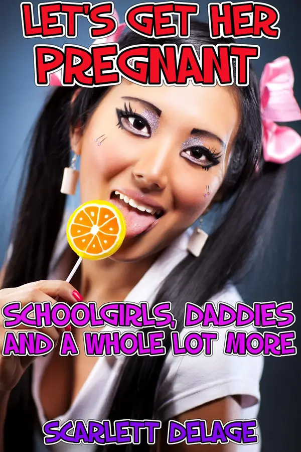 Let's Get Her Pregnant : Schoolgirls, Daddies And A Whole Lot More