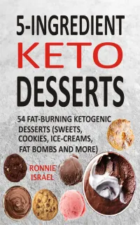 5-Ingredient Keto Desserts : 54 Fat-Burning Ketogenic Desserts (Sweets, Cookies, Ice-Creams, Fat Bombs And More)