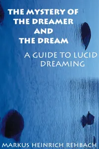 The Mystery Of The Dreamer And The Dream : A Guide To Lucid Dreaming