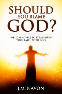Should You Blame GOD? : Biblical Advice to Straighten Your Faith With God