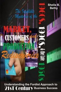 The Infallible Mysteries of the 1960s, 1990s and the Late 1950s Market, Customers and Production Rediscoveries : Understanding the Fordist Approach to 21st Century Business Success