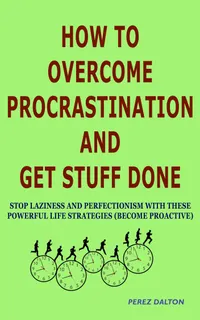 How to Overcome Procrastination and Get Stuff Done : Stop Laziness and Perfectionism with These Powerful Life Strategies