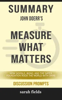 Summary: John Doerr's Measure What Matters : How Google, Bono, and the Gates Foundation Rock the World with OKRs