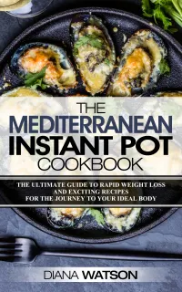 The Mediterranean Instant Pot Cookbook : The Ultimate Guide To Rapid Weight Loss With Exciting Recipes For The Journey To Your Ideal Body