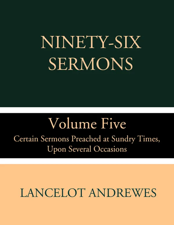 Ninety-Six Sermons: Volume Five: Certain Sermons Preached at Sundry Times, Upon Several Occasions