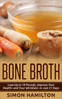 Bone Broth : Lose Up to 18 Pounds, Improve Your Health - and Your Wrinkles! - in Just 21 Days