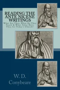 Reading the Ante Nicene Writings : What Are They, What Do They Teach & What Value Have they for Today’s Church?