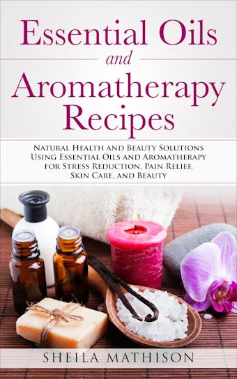 Essential Oils and Aromatherapy Recipes - Sheila Mathison