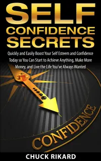 Self Confidence Secrets : Quickly and Easily Boost Your Self Esteem and Confidence Today so You Can Start to Achieve Anything, Make More Money, and Live the Life You’ve Always Wanted