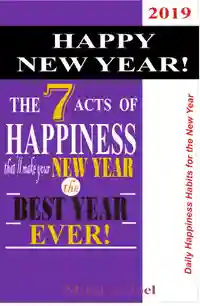 HAPPY NEW YEAR! The 7 Acts of Happiness that’ll Make Your New Year the Best Year Ever! : Daily Happiness Habits for the New Year, 2019!