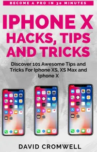 iPhone X Hacks, Tips and Tricks : Discover 101 Awesome Tips and Tricks for iPhone XS, XS Max and iPhone X