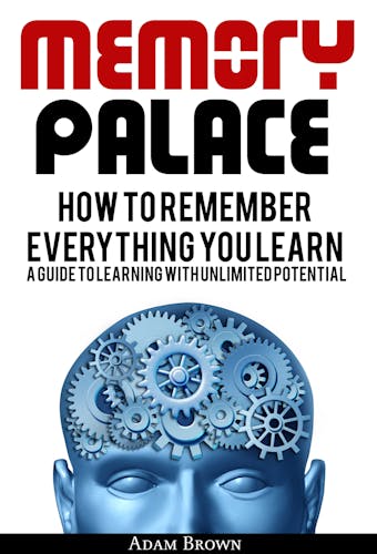 Memory Palace: How To Remember Everything You Learn; A Guide To Learning With Unlimited Potential
