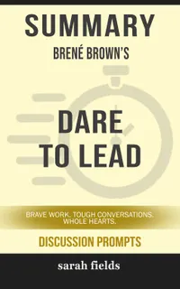 Summary: Brené Brown's Dare to Lead : Brave Work. Tough Conversations. Whole Hearts.