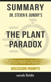 Summary: Dr. Steven R. Gundry's The Plant Paradox : The Hidden Dangers in "Healthy" Foods That Cause Disease and Weight Gain