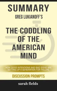 Summary: Greg Lukianoff's The Coddling of the American Mind : How Good Intentions and Bad Ideas Are Setting Up a Generation for Failure
