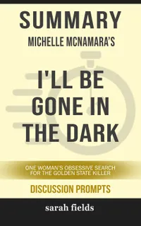 Summary: Michelle McNamara's I'll Be Gone in the Dark : One Woman's Obsessive Search for the Golden State Killer