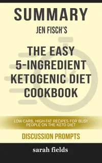 Summary: Jen Fisch's The Easy 5-Ingredient Ketogenic Diet Cookbook : Low-Carb, High-Fat Recipes for Busy People on the Keto Diet