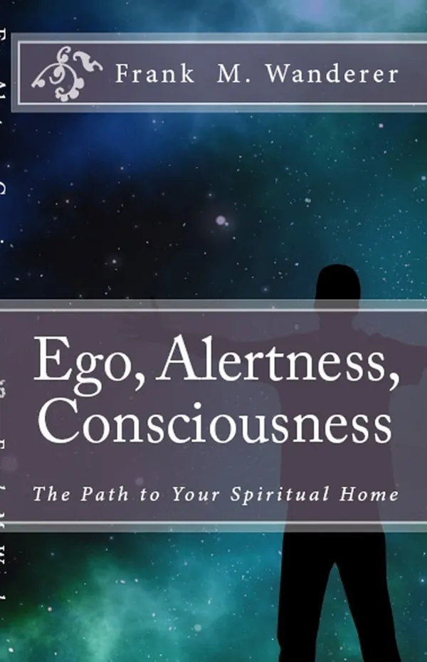 Ego - Alertness - Consciousness : The Path to Your Spiritual Home