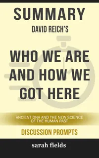 Summary: David Reich's Who We Are and How We Got Here : Ancient DNA and the New Science of the Human Past (Discussion Prompts)
