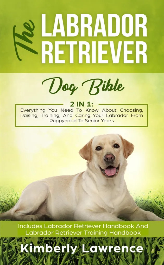The Labrador Retriever Dog Bible : Everything You Need To Know About ...