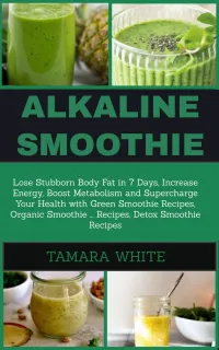 Alkaline Smoothie : Loose Stubborn Body Fat in 7 Days. Increase Energy, Boost Metabolism and Supercharge Your Health with Green Smoothie Recipes, Organic Smoothie, Detox Smoothie Recipes
