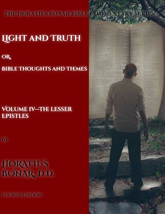 Light and Truth or Gospel Thoughts and Themes: Volume IV: The Lesser Epistles