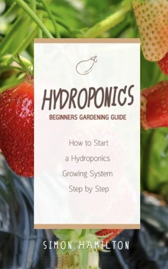 Hydroponics Beginners Gardening Guide - Simon Hamilton