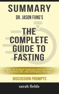 Summary: Dr. Jason Fung's The Complete Guide to Fasting : Heal Your Body Through Intermittent Alternate-Day, and Extended Fasting