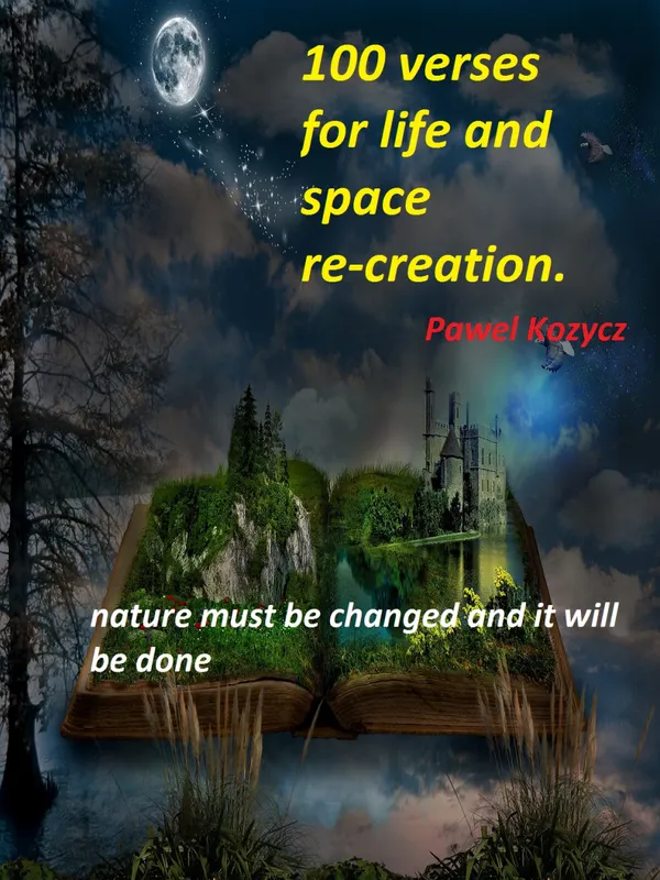 100 Verses for Life and Space Re-creation : Nature Must Be Changed and It Will Be Done