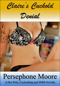 Claire’s Cuckold Denial : A Hot Wife, Cuckolding and FMM Erotic Novella