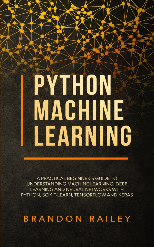 Python Machine Learning : A Practical Beginner's Guide to Understanding Machine Learning, Deep Learning and Neural Networks with Python, Scikit-Learn, Tensorflow and Keras