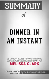 Summary of Dinner in an Instant : 75 Modern Recipes for Your Pressure Cooker, Multicooker, and Instant Pot® | Conversation Starters