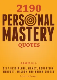 2190 Personal Mastery Quotes : Self Discipline, Money, Education, Mindset, Wisdom and Funny Quotes