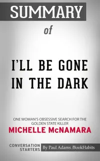 Summary of I'll Be Gone in the Dark : One Woman's Obsessive Search for the Golden State Killer | Conversation Starters