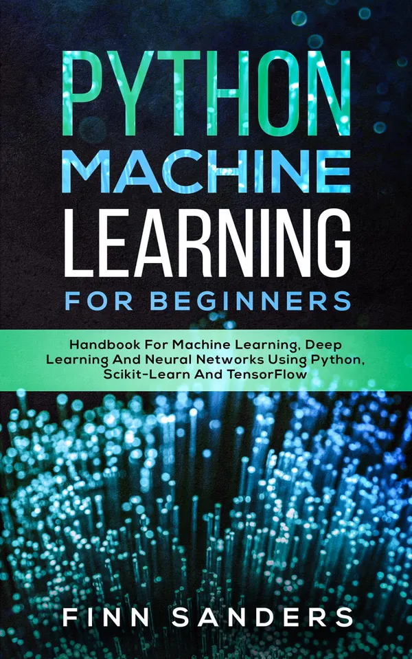 Python Machine Learning For Beginners : Handbook For Machine Learning, Deep Learning And Neural Networks Using Python, Scikit-Learn And TensorFlow