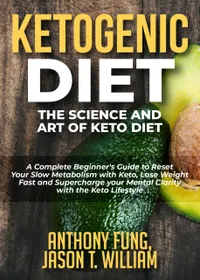 Ketogenic Diet - The Science and Art of Keto Diet : A Complete Beginner's Guide to Reset Your Slow Metabolism with Keto, Lose Weight Fast and Supercharge your Mental Clarity with the Keto Lifestyle