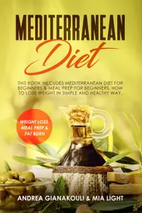 Mediterranean Diet : This Book Inlcudes Mediterranean Diet for Beginners & Meal Prep for Beginners. How to Lose Weight in Simple and Healthy Way. Weight loss, Meal Prep & Fat Burn