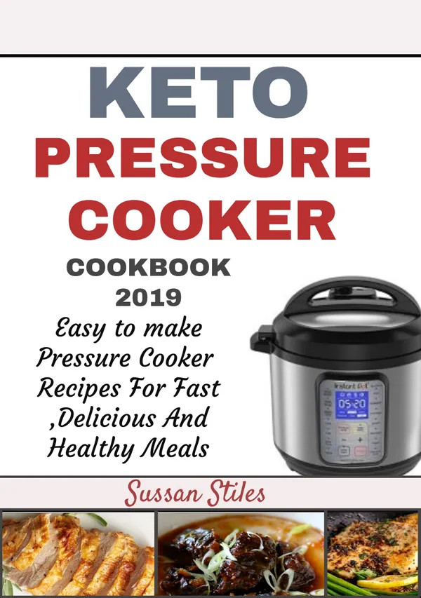 Keto Pressure Cooker Cookbook 2019 : Easy to Make Pressure Cooker Recipes for Fast Delicious and Healthy Meals