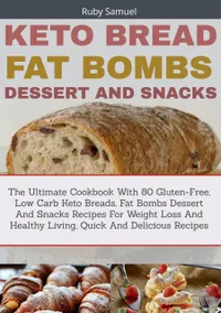 Keto Bread Fat Bombs Dessert And Snacks : The Ultimate Cookbook With 80 Gluten-Free, Low Carb Keto Breads, Fat Bombs Dessert and Snacks Recipes for Weight Loss and Healthy Living, Quick and Delicious